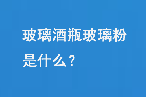 玻璃酒瓶玻璃（lí）粉是什（shí）麽？