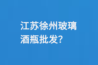 江蘇徐州玻璃酒瓶批發